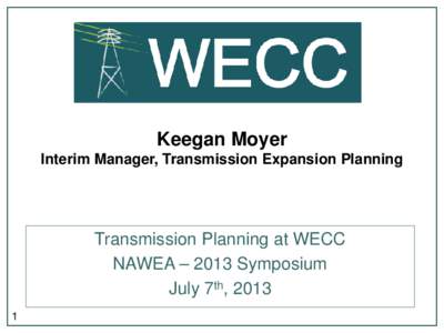 Keegan Moyer Interim Manager, Transmission Expansion Planning Transmission Planning at WECC NAWEA – 2013 Symposium July 7th, 2013
