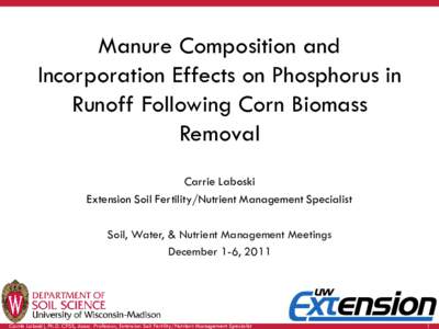 Manure Composition and Incorporation Effects on Phosphorus in Runoff Following Corn Biomass Removal Carrie Laboski Extension Soil Fertility/Nutrient Management Specialist