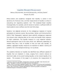 Liquidity Mismatch Measurement Markus, Brunnermeier, Arvind Krishnamurthy, and Gary Gorton1 January 18, 2012 Policy-makers and academics recognize that liquidity is central in the dynamics of a financial crisis, and that
