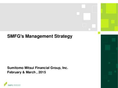 SMFG’s Management Strategy  Sumitomo Mitsui Financial Group, Inc. February & March , 2015  Today’s agenda