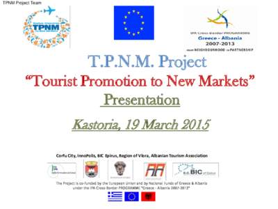 TPNM Project Team  T.P.N.M. Project “Tourist Promotion to New Markets” Presentation Kastoria, 19 March 2015