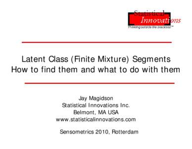 Latent Class (Finite Mixture) Segments How to find them and what to do with them Jay Magidson Statistical Innovations Inc. Belmont, MA USA www.statisticalinnovations.com