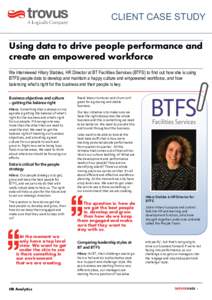 CLIENT CASE STUDY Using data to drive people performance and create an empowered workforce We interviewed Hilary Stables, HR Director at BT Facilities Services (BTFS) to find out how she is using BTFS people data to deve
