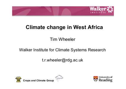 Climate change in West Africa Tim Wheeler Walker Institute for Climate Systems Research   Crops and Climate Group