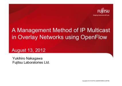 A Management Method of IP Multicast in Overlay Networks using OpenFlow August 13, 2012 Yukihiro Nakagawa Fujitsu Laboratories Ltd.