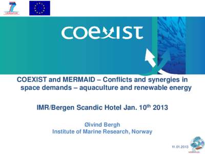 COEXIST and MERMAID – Conflicts and synergies in space demands – aquaculture and renewable energy IMR/Bergen Scandic Hotel Jan. 10th 2013 Øivind Bergh Institute of Marine Research, Norway