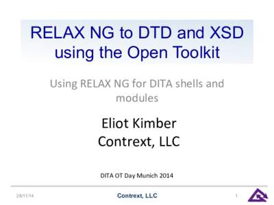 RELAX NG to DTD and XSD using the Open Toolkit Using	
  RELAX	
  NG	
  for	
  DITA	
  shells	
  and	
   modules	
    Eliot	
  Kimber	
  