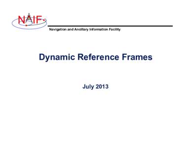 N IF Navigation and Ancillary Information Facility Dynamic Reference Frames July 2013