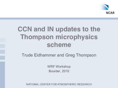CCN and IN updates to the Thompson microphysics scheme Trude Eidhammer and Greg Thompson WRF Workshop Boulder, 2010