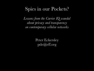 Spies in our Pockets? Lessons from the Carrier IQ scandal about privacy and transparency on contemporary cellular networks Peter Eckersley 