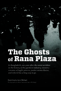 The Ghosts of Rana Plaza In Bangladesh, one year after the worst accident in the history of the garment industry, recovery remains a fragile process, justice seems elusive, and reform has a long way to go.