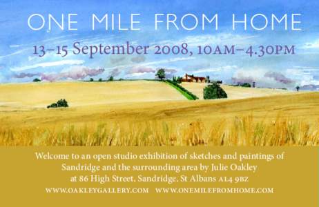 ONe Mile from Home 13–15 September 2008, 10am–4.30PM Welcome to an open studio exhibition of sketches and paintings of Sandridge and the surrounding area by Julie Oakley at 86 High Street, Sandridge, St Albans AL4 9B