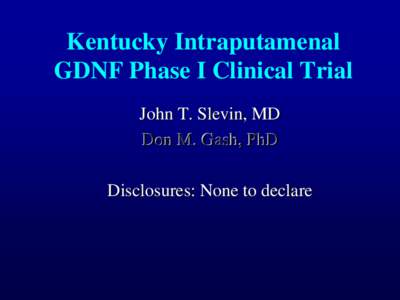 Kentucky Intraputamenal GDNF Phase I Clinical Trial John T. Slevin, MD Don M. Gash, PhD Disclosures: None to declare