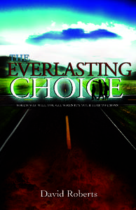 C opyright © 2011 by Powerful Word Publishing The Everlasting Choice Which Way Will You G o, When It’s Your Time To Cross David Roberts A ll rights reserved. This book or any portion, excluding Bible quotes, may not 