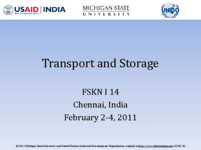 Transport and Storage FSKN I 14 Chennai, India February 2-4, 2011  © 2011 Michigan State University and United Nations Industrial Development Organization, original at http://www.fskntraining.org, CC-BY-SA