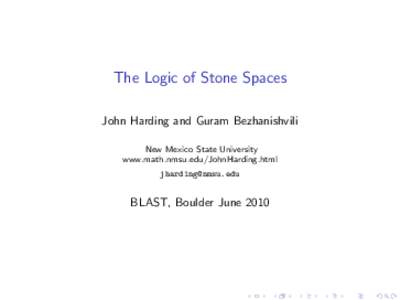 The Logic of Stone Spaces John Harding and Guram Bezhanishvili New Mexico State University www.math.nmsu.edu/JohnHarding.html 