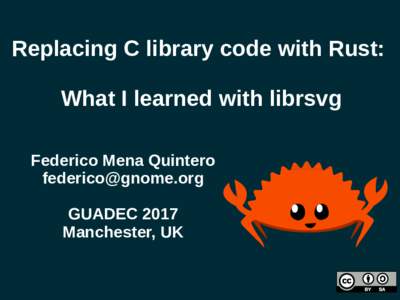 Replacing C library code with Rust: What I learned with librsvg Federico Mena Quintero  GUADEC 2017 Manchester, UK