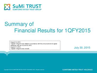 Summary of Financial Results for 1QFY2015 August 13, 2015 “Capital” (Page15) was added in accordance with the announcement of capital adequacy ratio as of June 30, 2015. August 17, 2015