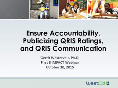 Ensure Accountability, Publicizing QRIS Ratings, and QRIS Communication Gerrit Westervelt, Ph.D. First 5 IMPACT Webinar October 30, 2015