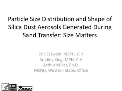 Particle Size Distribution and Shape of Silica Dust Aerosols Generated During Sand Transfer: Size Matters Eric Esswein, MSPH, CIH Bradley King, MPH, CIH Arthur Miller, Ph.D.