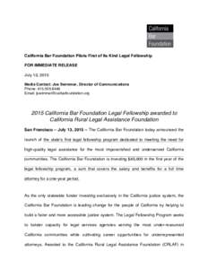 California Bar Foundation Pilots First of Its Kind Legal Fellowship FOR IMMEDIATE RELEASE July 13, 2015 Media Contact: Joe Swimmer, Director of Communications Phone: Email: 
