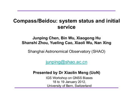 Compass/Beidou: system status and initial service Junping Chen, Bin Wu, Xiaogong Hu Shanshi Zhou, Yueling Cao, Xiaoli Wu, Nan Xing Shanghai Astronomical Observatory (SHAO)