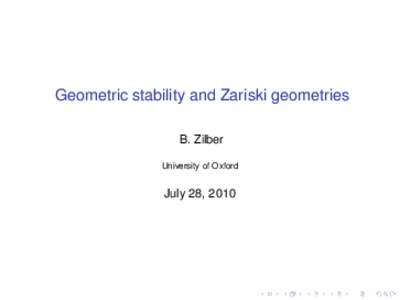 Geometric stability and Zariski geometries B. Zilber University of Oxford July 28, 2010