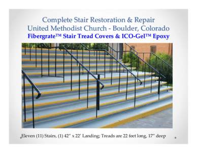 Complete Stair Restoration & Repair United Methodist Church ‐ Boulder, Colorado Fibergrate™ Stair Tread Covers & ICO‐Gel™ Epoxy Eleven (11) Stairs, (1) 42” x 22’ Landing; Treads are 22 fe
