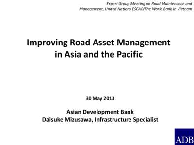 Expert Group Meeting on Road Maintenance and Management, United Nations ESCAP/The World Bank in Vietnam Improving Road Asset Management in Asia and the Pacific
