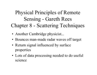Physical Principles of Remote Sensing - Gareth Rees Chapter 8 - Scattering Techniques ¥ Another Cambridge physicist... ¥ Bounces man-made radar waves off target ¥ Return signal influenced by surface