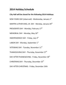2014	
  Holiday	
  Schedule	
    	
   City	
  Hall	
  will	
  be	
  closed	
  for	
  the	
  following	
  2014	
  Holidays:	
   	
   NEW	
  YEARS	
  DAY	
  (observed)	
  -­‐	
  Wednesday,	
  Januar