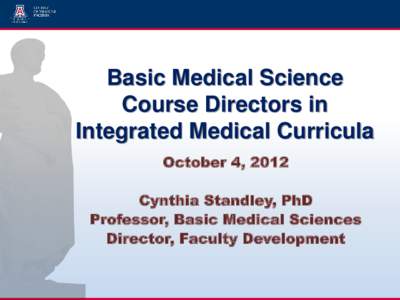 Basic Medical Science Course Directors in Integrated Medical Curricula October 4, 2012 Cynthia Standley, PhD Professor, Basic Medical Sciences