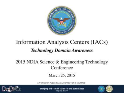 Information Analysis Centers (IACs) Technology Domain Awareness 2015 NDIA Science & Engineering Technology Conference March 25, 2015 APPROVED FOR PUBLIC RELEASE; DISTRIBUTION IS UNLIMITED