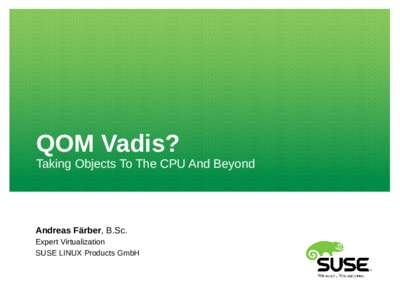 QOM Vadis? Taking Objects To The CPU And Beyond Andreas Färber, B.Sc. Expert Virtualization SUSE LINUX Products GmbH