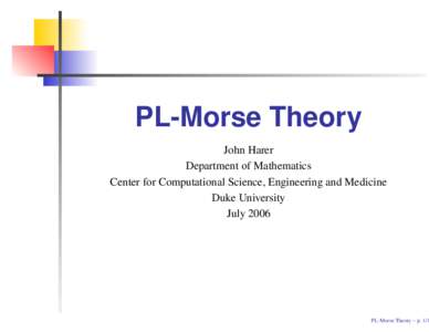 PL-Morse Theory John Harer Department of Mathematics Center for Computational Science, Engineering and Medicine Duke University July 2006
