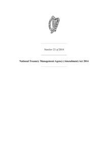 Number 23 of[removed]National Treasury Management Agency (Amendment) Act 2014 Number 23 of 2014 NATIONAL TREASURY MANAGEMENT AGENCY (AMENDMENT) ACT 2014