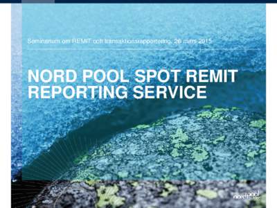Seminarium om REMIT och transaktionsrapportering, 26 marsNORD POOL SPOT REMIT REPORTING SERVICE  Nord Pool Spot