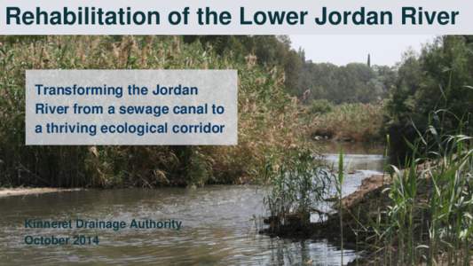 Rehabilitation of the Lower Jordan River Transforming the Jordan River from a sewage canal to a thriving ecological corridor  Kinneret Drainage Authority