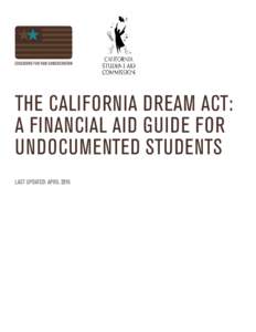 THE CALIFORNIA DREAM ACT: A FINANCIAL AID GUIDE FOR UNDOCUMENTED STUDENTS LAST UPDATED: APRIL 2015  TABLE OF CONTENTS