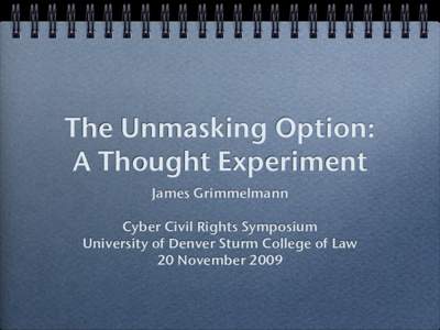 The Unmasking Option: A Thought Experiment James Grimmelmann Cyber Civil Rights Symposium University of Denver Sturm College of Law 20 November 2009