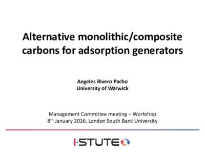 Alternative monolithic/composite carbons for adsorption generators Angeles Rivero Pacho University of Warwick  Management Committee meeting – Workshop