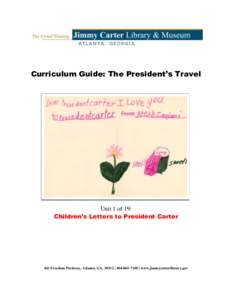 Curriculum Guide: The President’s Travel  Unit 1 of 19: Children’s Letters to President Carter  441 Freedom Parkway, Atlanta, GA, 30312 |  | www.jimmycarterlibrary.gov