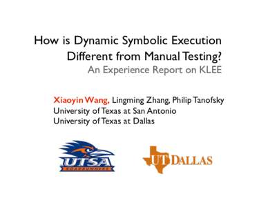 How is Dynamic Symbolic Execution Different from Manual Testing?  An Experience Report on KLEE Xiaoyin Wang, Lingming Zhang, Philip Tanofsky	 
 University of Texas at San Antonio