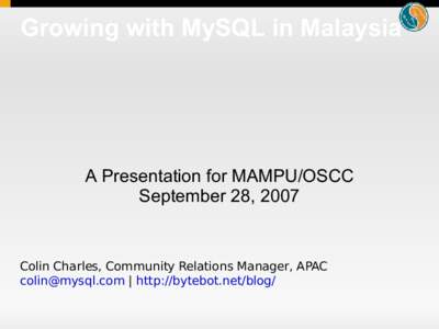 Growing with MySQL in Malaysia  A Presentation for MAMPU/OSCC September 28, 2007  Colin Charles, Community Relations Manager, APAC