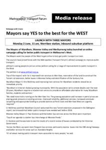 Media release Embargo until 2 June Mayors say YES to the best for the WEST LAUNCH WITH THREE MAYORS Monday 2 June, 11 am, Werribee station, inbound suburban platform