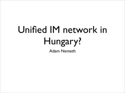 Unified IM network in Hungary? Adam Nemeth Why IM? • Teens rarely e-mail