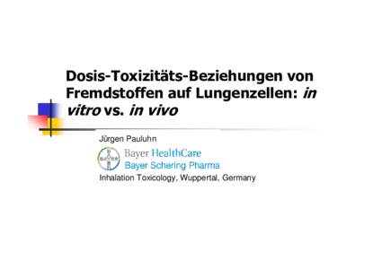 Dosis-Toxizitäts-Beziehungen von Fremdstoffen auf Lungenzellen: in vitro vs. in vivo Jürgen Pauluhn  Inhalation Toxicology, Wuppertal, Germany