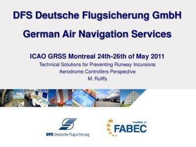 DFS Deutsche Flugsicherung GmbH German Air Navigation Services ICAO GRSS Montreal 24th-26th of May 2011 Technical Solutions for Preventing Runway Incursions Aerodrome Controllers Perspective M. Rulffs