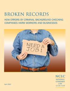 Broken Records How Errors by Criminal Background Checking Companies Harm Workers and Businesses NCLC® April 2012