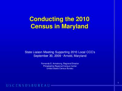 Conducting the 2010 Census in Maryland State Liaison Meeting Supporting 2010 Local CCC’s September 30, 2009 · Arnold, Maryland Fernando E. Armstrong, Regional Director